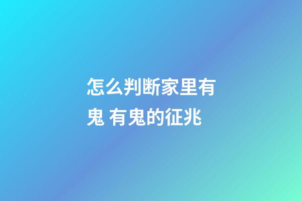 怎么判断家里有鬼 有鬼的征兆